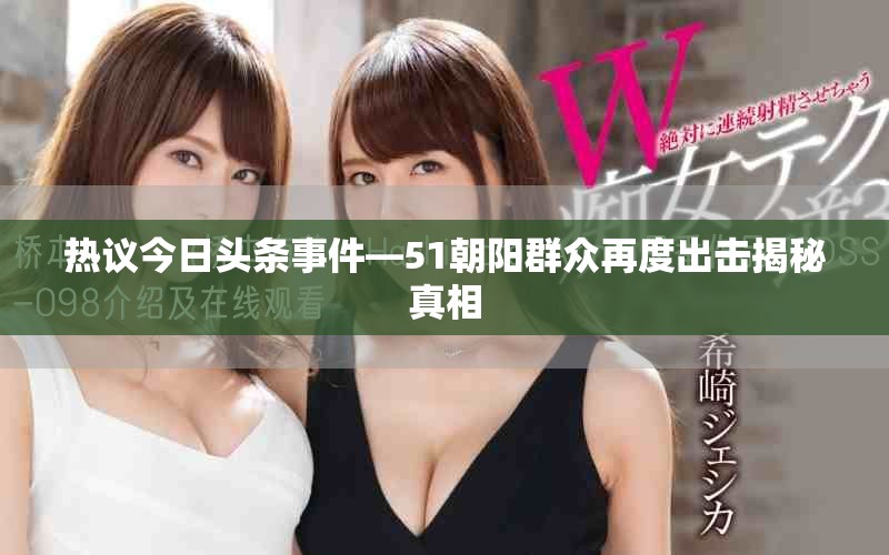 热议今日头条事件—51朝阳群众再度出击揭秘真相