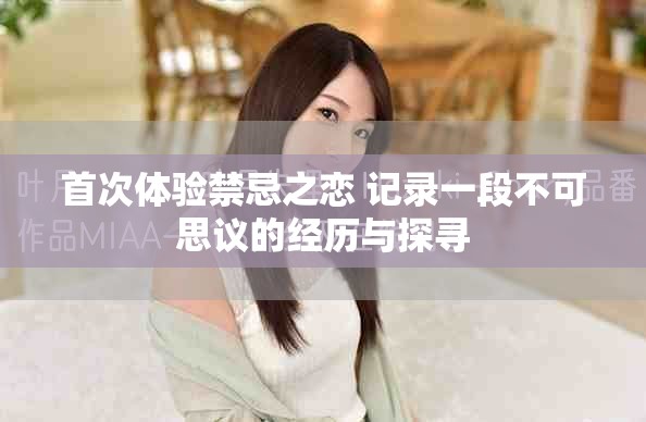 首次体验禁忌之恋 记录一段不可思议的经历与探寻