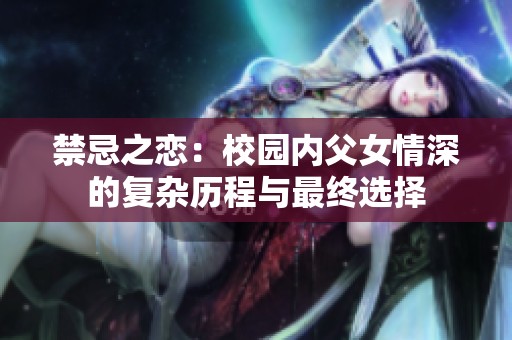 禁忌之恋：校园内父女情深的复杂历程与最终选择