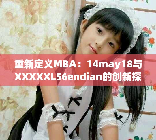 重新定义MBA：14may18与XXXXXL56endian的创新探索