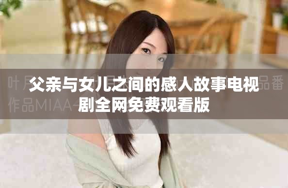 父亲与女儿之间的感人故事电视剧全网免费观看版
