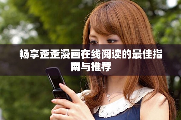 畅享歪歪漫画在线阅读的最佳指南与推荐