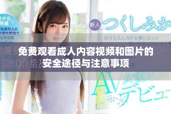 免费观看成人内容视频和图片的安全途径与注意事项