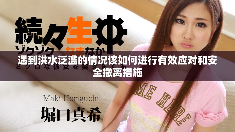 遇到洪水泛滥的情况该如何进行有效应对和安全撤离措施