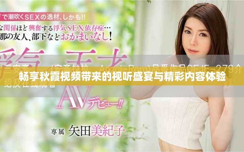 畅享秋霞视频带来的视听盛宴与精彩内容体验