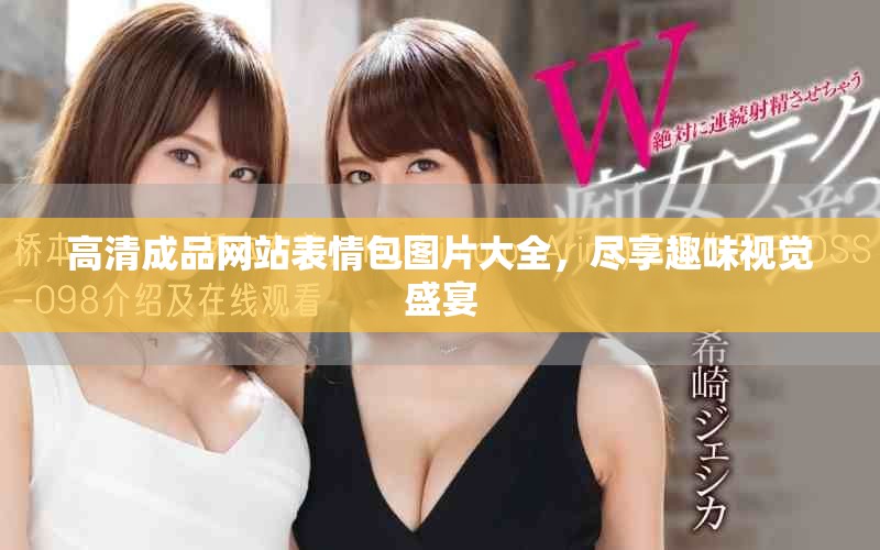 高清成品网站表情包图片大全，尽享趣味视觉盛宴