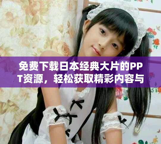 免费下载日本经典大片的PPT资源，轻松获取精彩内容与创意设计