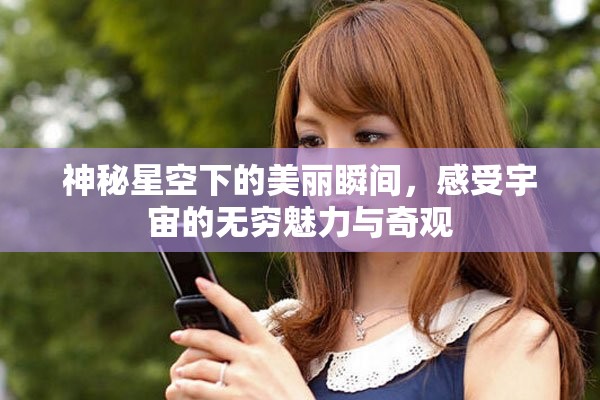 神秘星空下的美丽瞬间,感受宇宙的无穷魅力与奇观 神秘星空下的美丽瞬间,感受宇宙的无穷魅力与奇观