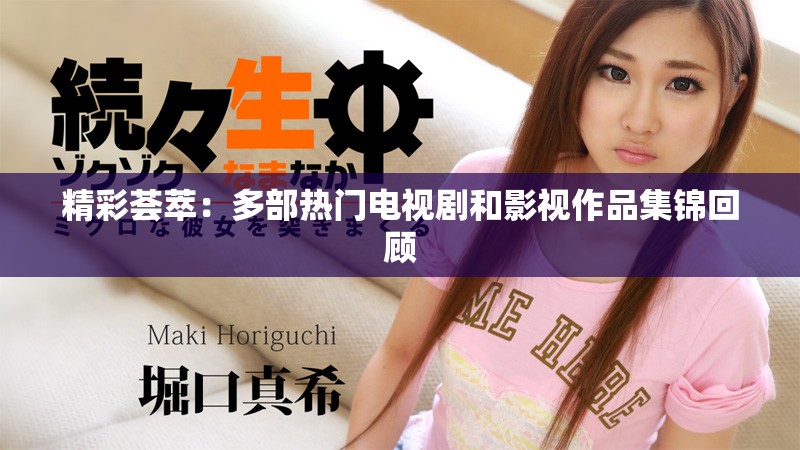 精彩荟萃：多部热门电视剧和影视作品集锦回顾