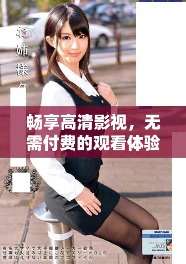 畅享高清影视,无需付费的观看体验等你来探索 畅享高清影视,无需付费的观看体验等你来探索