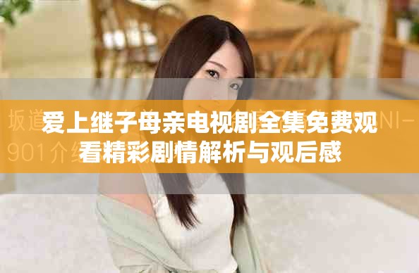 爱上继子母亲电视剧全集免费观看精彩剧情解析与观后感
