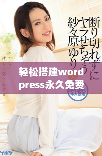 轻松搭建wordpress永久免费网站,掌握全套技巧与步骤 轻松搭建wordpress永久免费网站,掌握全套技巧与步骤