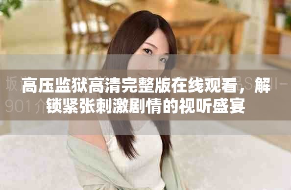 高压监狱高清完整版在线观看，解锁紧张刺激剧情的视听盛宴