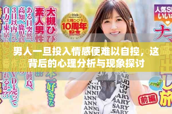 男人一旦投入情感便难以自控，这背后的心理分析与现象探讨