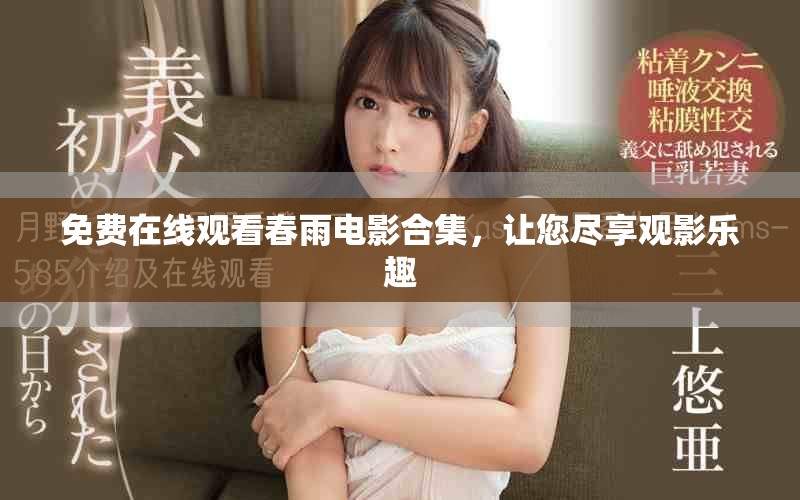免费在线观看春雨电影合集,让您尽享观影乐趣 免费在线观看春雨电影合集,让您尽享观影乐趣
