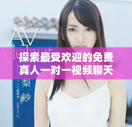 探索最受欢迎的免费真人一对一视频聊天应用程序推荐