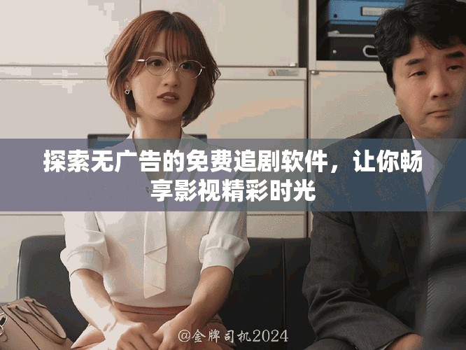 探索无广告的免费追剧软件，让你畅享影视精彩时光