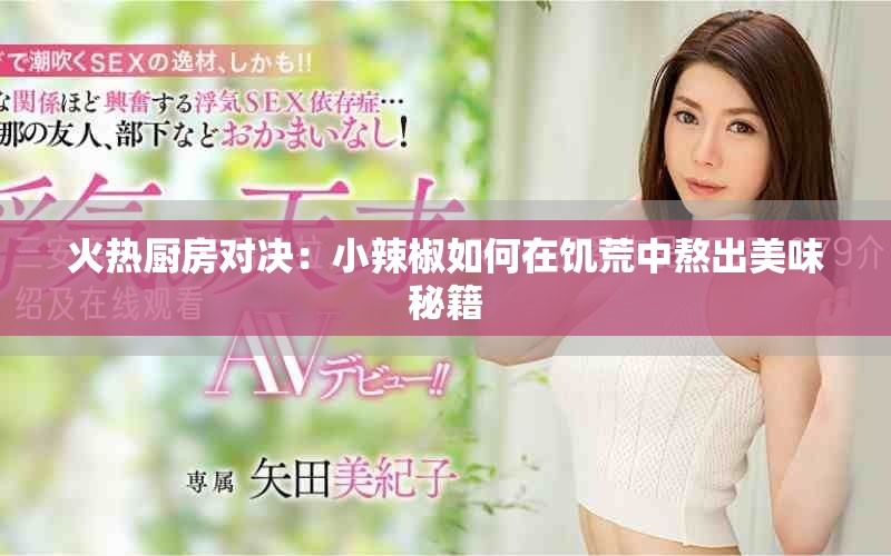 火热厨房对决：小辣椒如何在饥荒中熬出美味秘籍