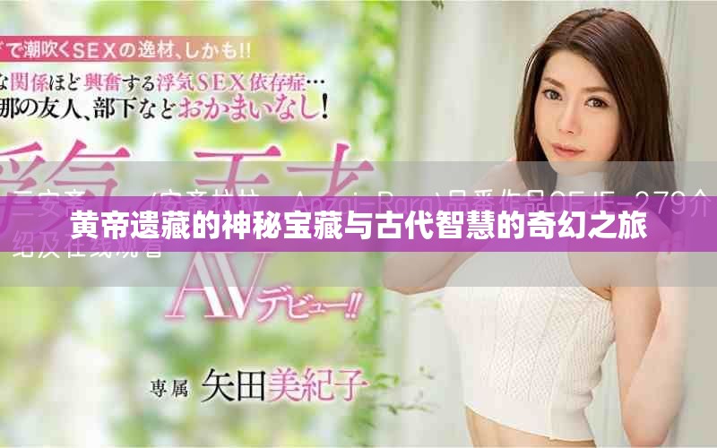 黄帝遗藏的神秘宝藏与古代智慧的奇幻之旅