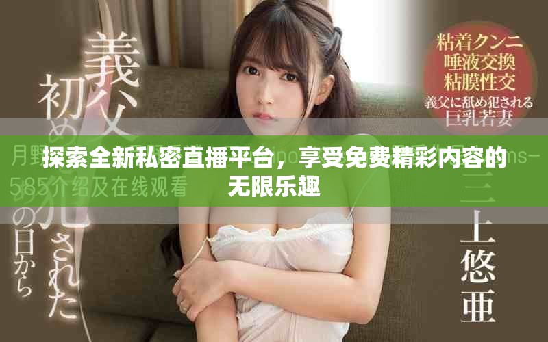 探索全新私密直播平台，享受免费精彩内容的无限乐趣