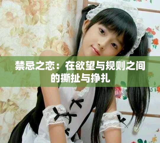 禁忌之恋：在欲望与规则之间的撕扯与挣扎