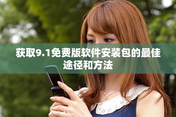 获取9.1免费版软件安装包的最佳途径和方法