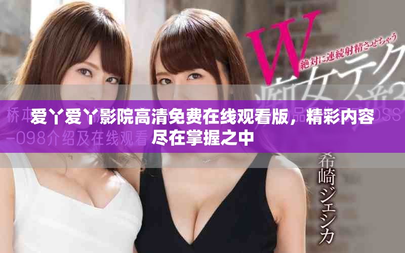 爱丫爱丫影院高清免费在线观看版，精彩内容尽在掌握之中