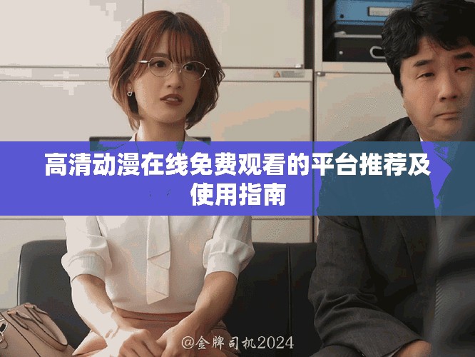 高清动漫在线免费观看的平台推荐及使用指南