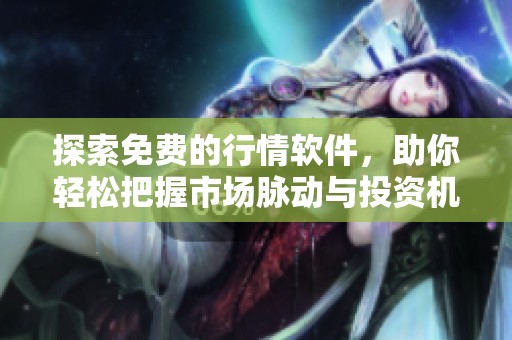 探索免费的行情软件，助你轻松把握市场脉动与投资机会