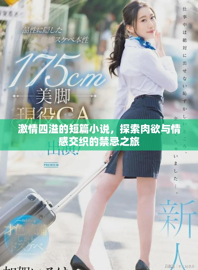 激情四溢的短篇小说，探索肉欲与情感交织的禁忌之旅