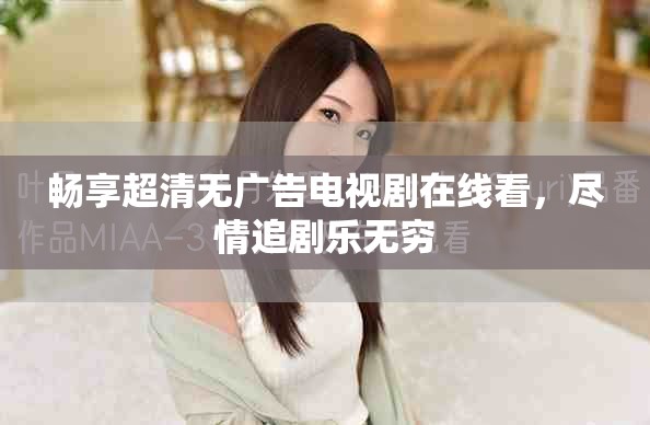畅享超清无广告电视剧在线看，尽情追剧乐无穷