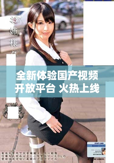 全新体验国产视频开放平台 火热上线，尽享无广告播放乐趣