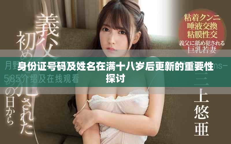 身份证号码及姓名在满十八岁后更新的重要性探讨 身份证号码及姓名在满十八岁后更新的重要性探讨