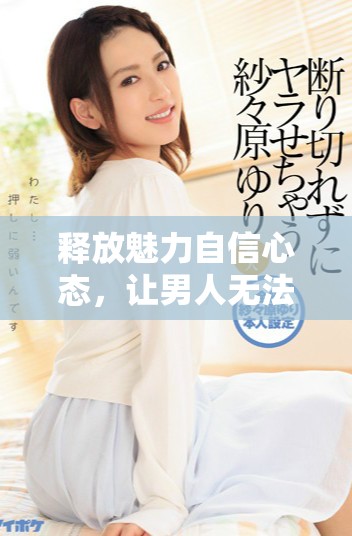 释放魅力自信心态，让男人无法抵挡你的吸引力