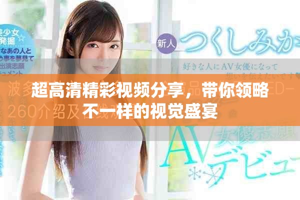 超高清精彩视频分享，带你领略不一样的视觉盛宴