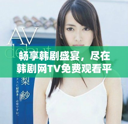 畅享韩剧盛宴,尽在韩剧网TV免费观看平台 畅享韩剧盛宴,尽在韩剧网TV免费观看平台