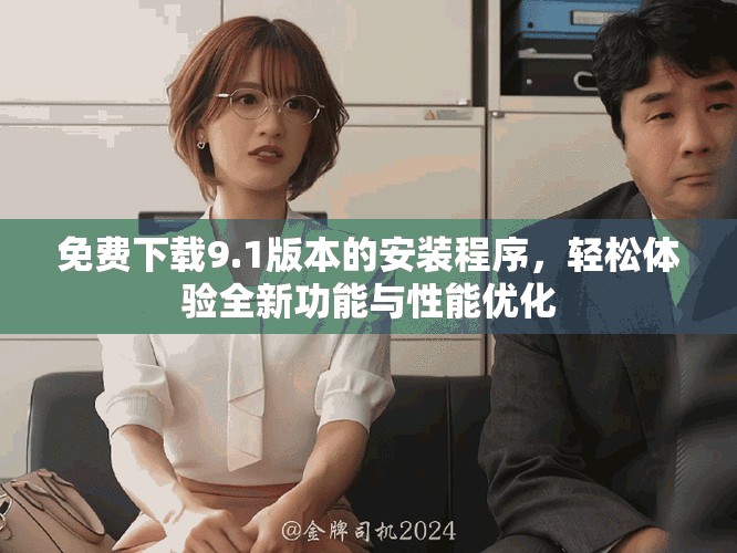 免费下载9.1版本的安装程序，轻松体验全新功能与性能优化