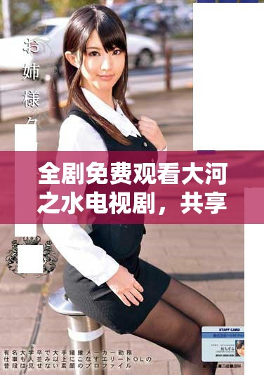 全剧免费观看大河之水电视剧,共享精彩剧集和感人故事 全剧免费观看大河之水电视剧,共享精彩剧集和感人故事