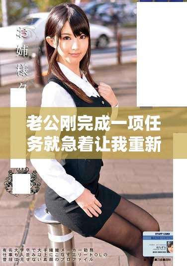 老公刚完成一项任务就急着让我重新开始新的挑战 老公刚完成一项任务就急着让我重新开始新的挑战