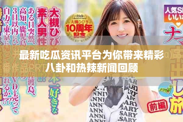 最新吃瓜资讯平台为你带来精彩八卦和热辣新闻回顾
