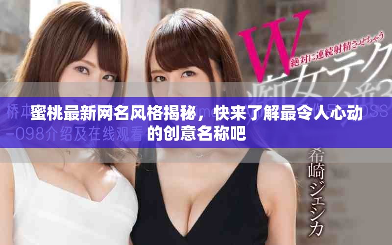 蜜桃最新网名风格揭秘,快来了解最令人心动的创意名称吧 蜜桃最新网名风格揭秘,快来了解最令人心动的创意名称吧