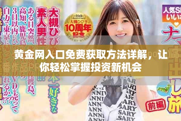 黄金网入口免费获取方法详解,让你轻松掌握投资新机会 黄金网入口免费获取方法详解,让你轻松掌握投资新机会