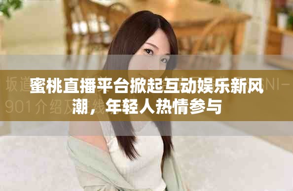 蜜桃直播平台掀起互动娱乐新风潮,年轻人热情参与 蜜桃直播平台掀起互动娱乐新风潮,年轻人热情参与