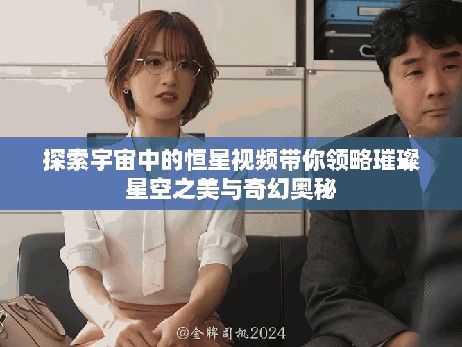 探索宇宙中的恒星视频带你领略璀璨星空之美与奇幻奥秘 探索宇宙中的恒星视频带你领略璀璨星空之美与奇幻奥秘