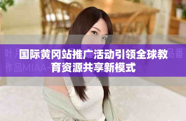 国际黄冈站推广活动引领全球教育资源共享新模式
