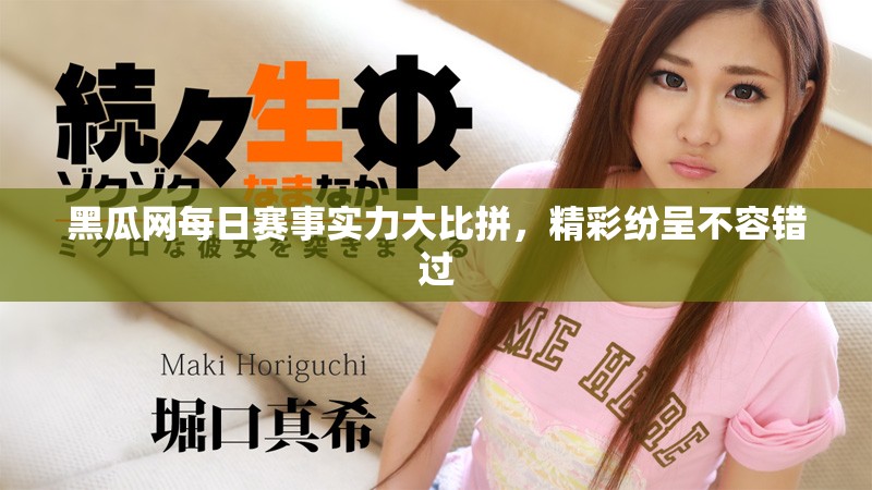 黑瓜网每日赛事实力大比拼,精彩纷呈不容错过 黑瓜网每日赛事实力大比拼,精彩纷呈不容错过