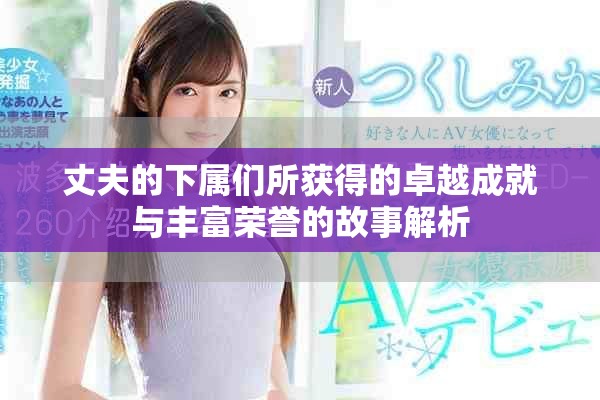 丈夫的下属们所获得的卓越成就与丰富荣誉的故事解析