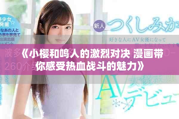 《小樱和鸣人的激烈对决 漫画带你感受热血战斗的魅力》