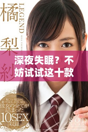 深夜失眠?不妨试试这十款B站热门软件助你放松心情 深夜失眠?不妨试试这十款B站热门软件助你放松心情