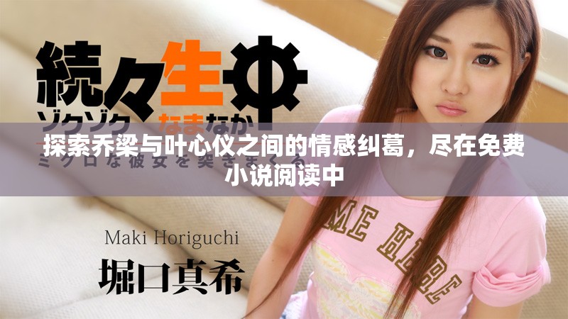 探索乔梁与叶心仪之间的情感纠葛,尽在免费小说阅读中 探索乔梁与叶心仪之间的情感纠葛,尽在免费小说阅读中